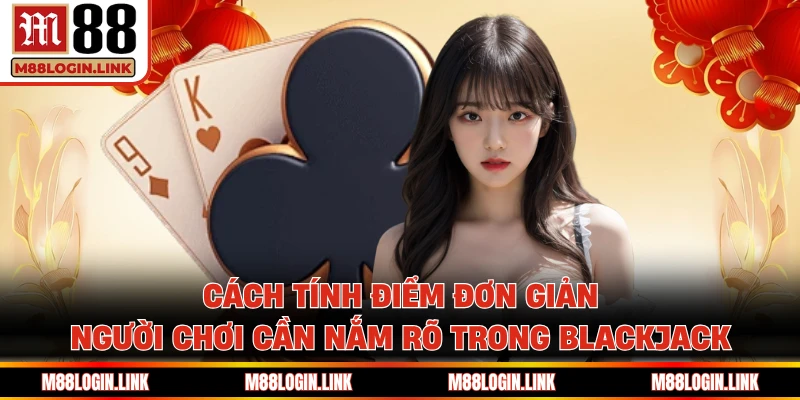Cách tính điểm đơn giản người chơi cần nắm rõ trong Blackjack