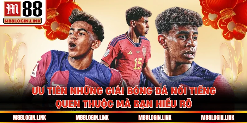 Ưu tiên những giải bóng đá nổi tiếng, quen thuộc mà bạn hiểu rõ