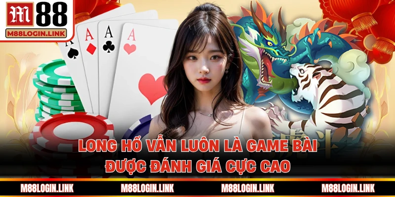Long hổ vẫn luôn là game bài được đánh giá cực cao